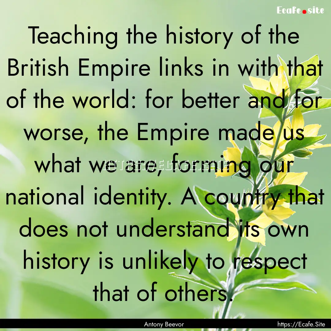 Teaching the history of the British Empire.... : Quote by Antony Beevor