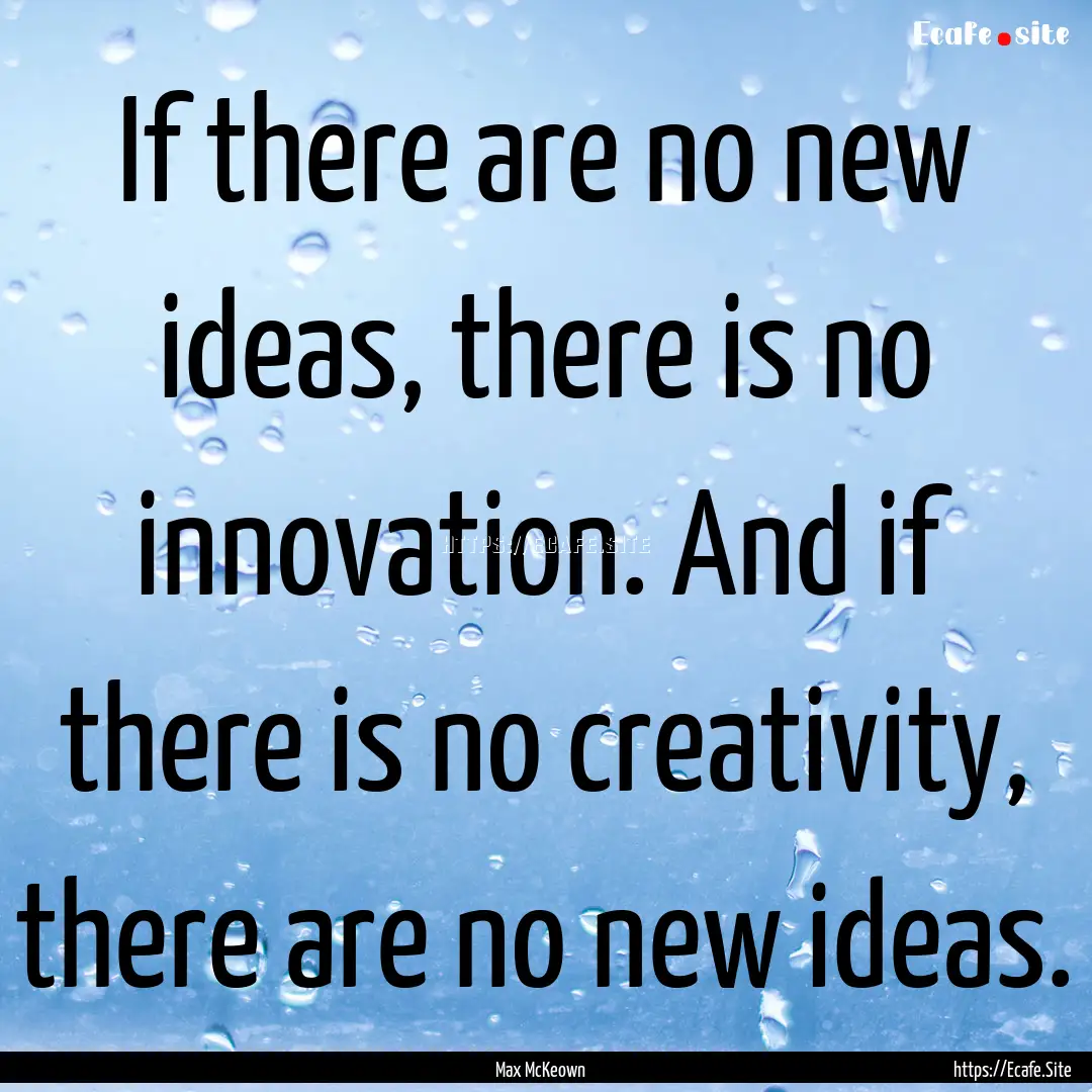 If there are no new ideas, there is no innovation..... : Quote by Max McKeown