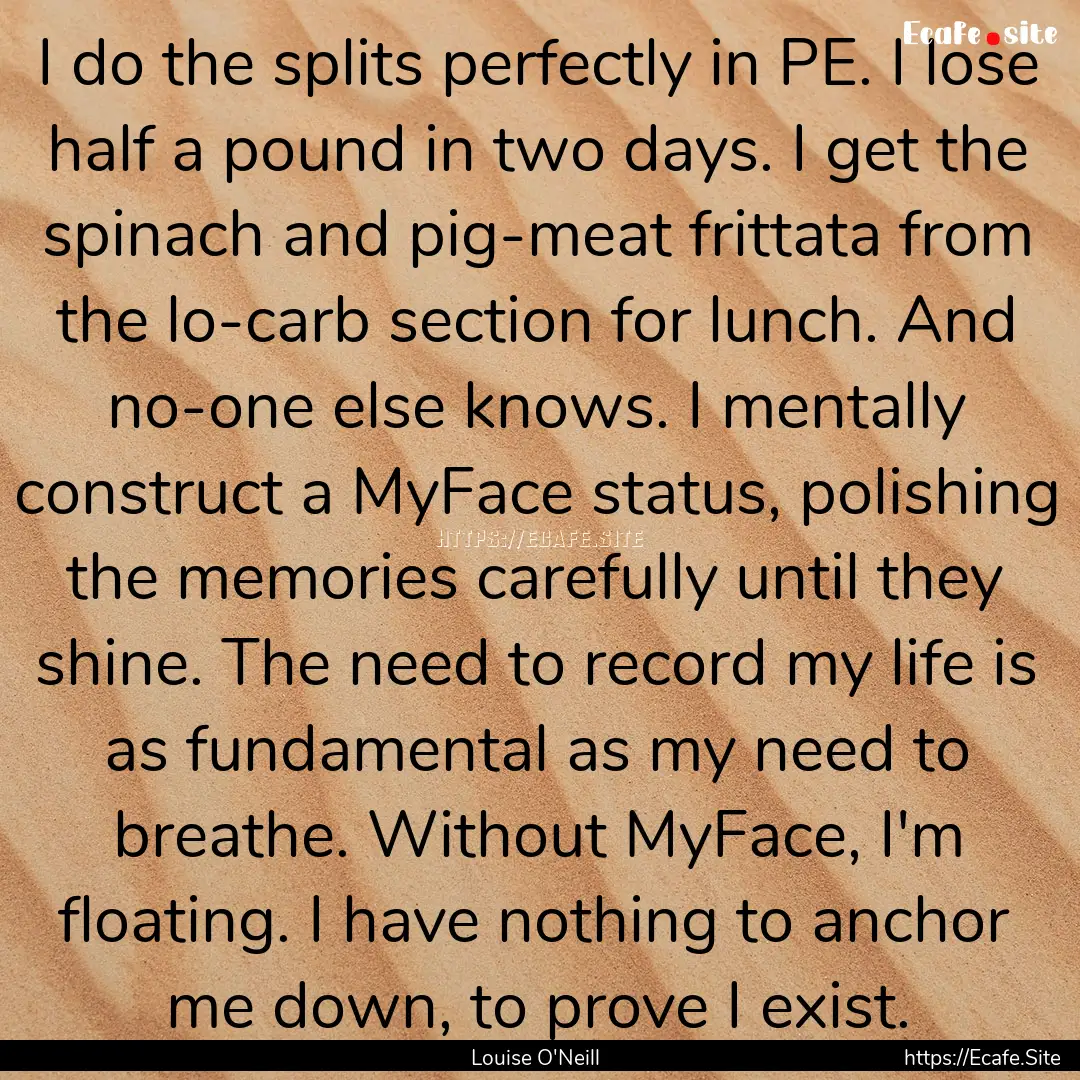 I do the splits perfectly in PE. I lose half.... : Quote by Louise O'Neill