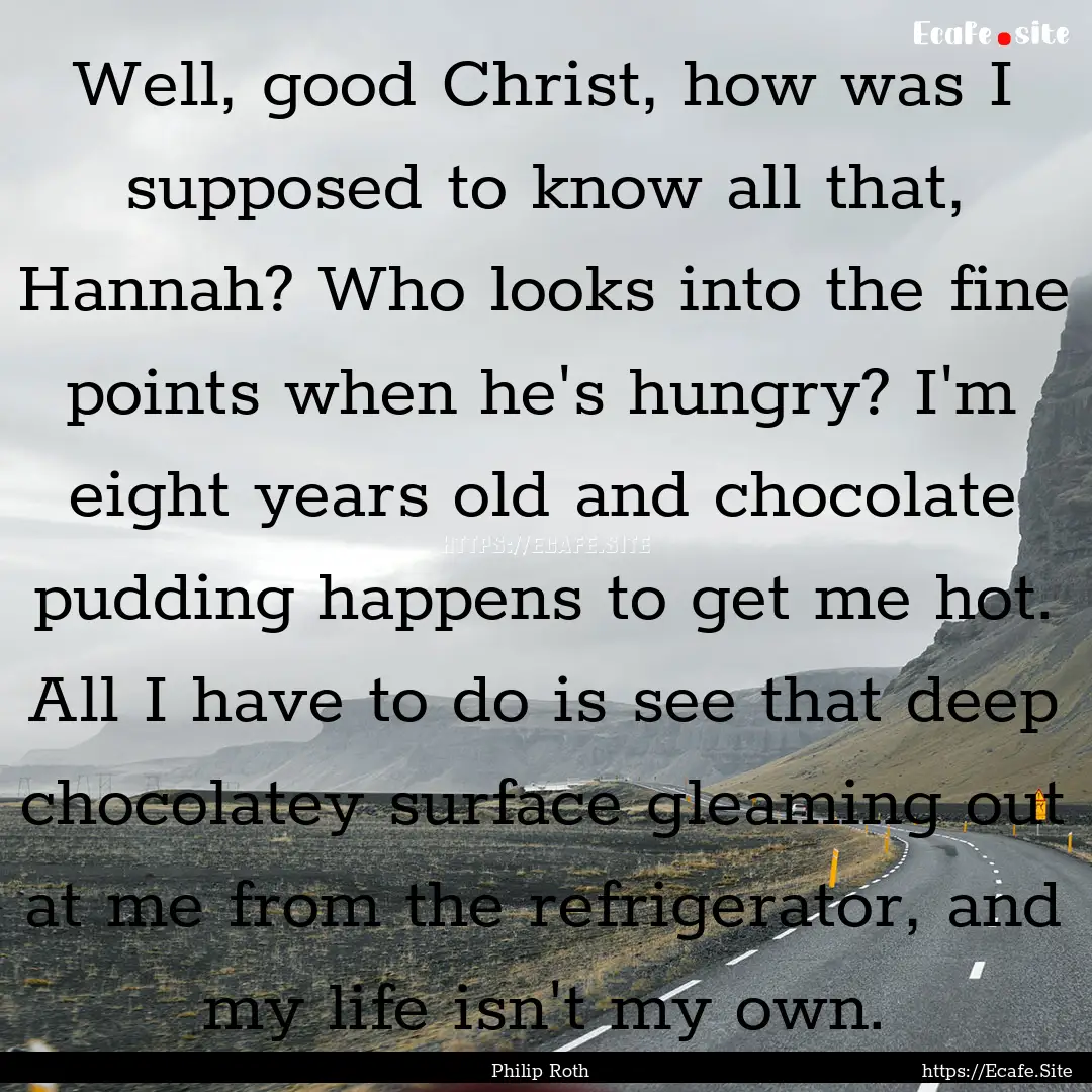 Well, good Christ, how was I supposed to.... : Quote by Philip Roth