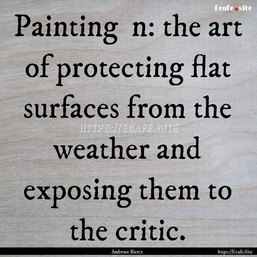 Painting n: the art of protecting flat surfaces.... : Quote by Ambrose Bierce