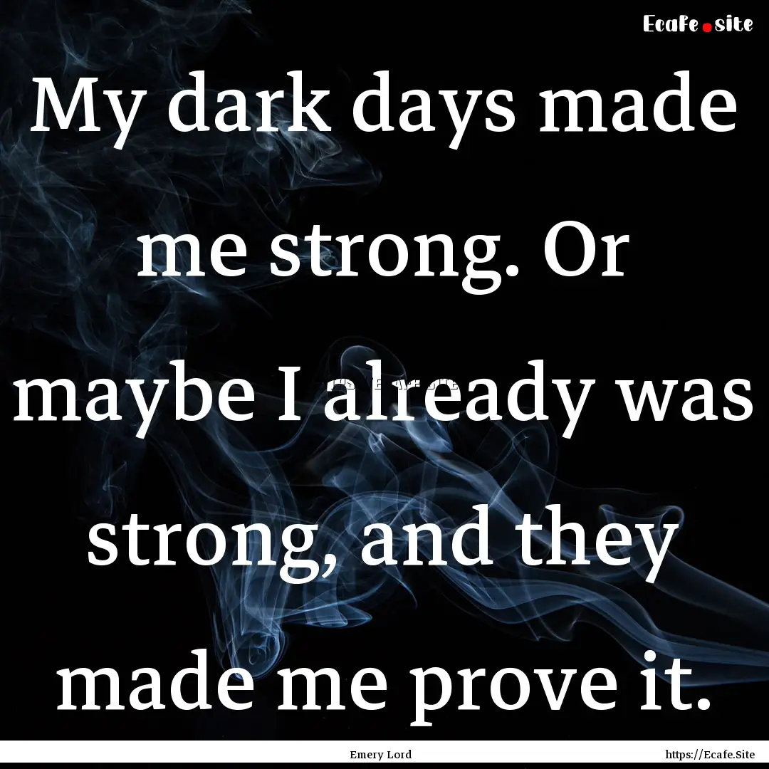 My dark days made me strong. Or maybe I already.... : Quote by Emery Lord