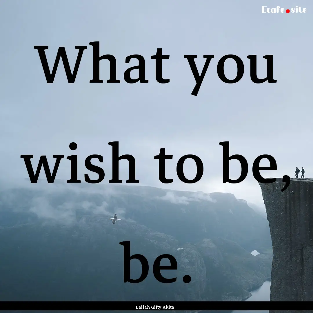 What you wish to be, be. : Quote by Lailah Gifty Akita