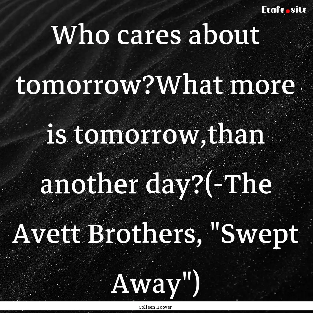 Who cares about tomorrow?What more is tomorrow,than.... : Quote by Colleen Hoover