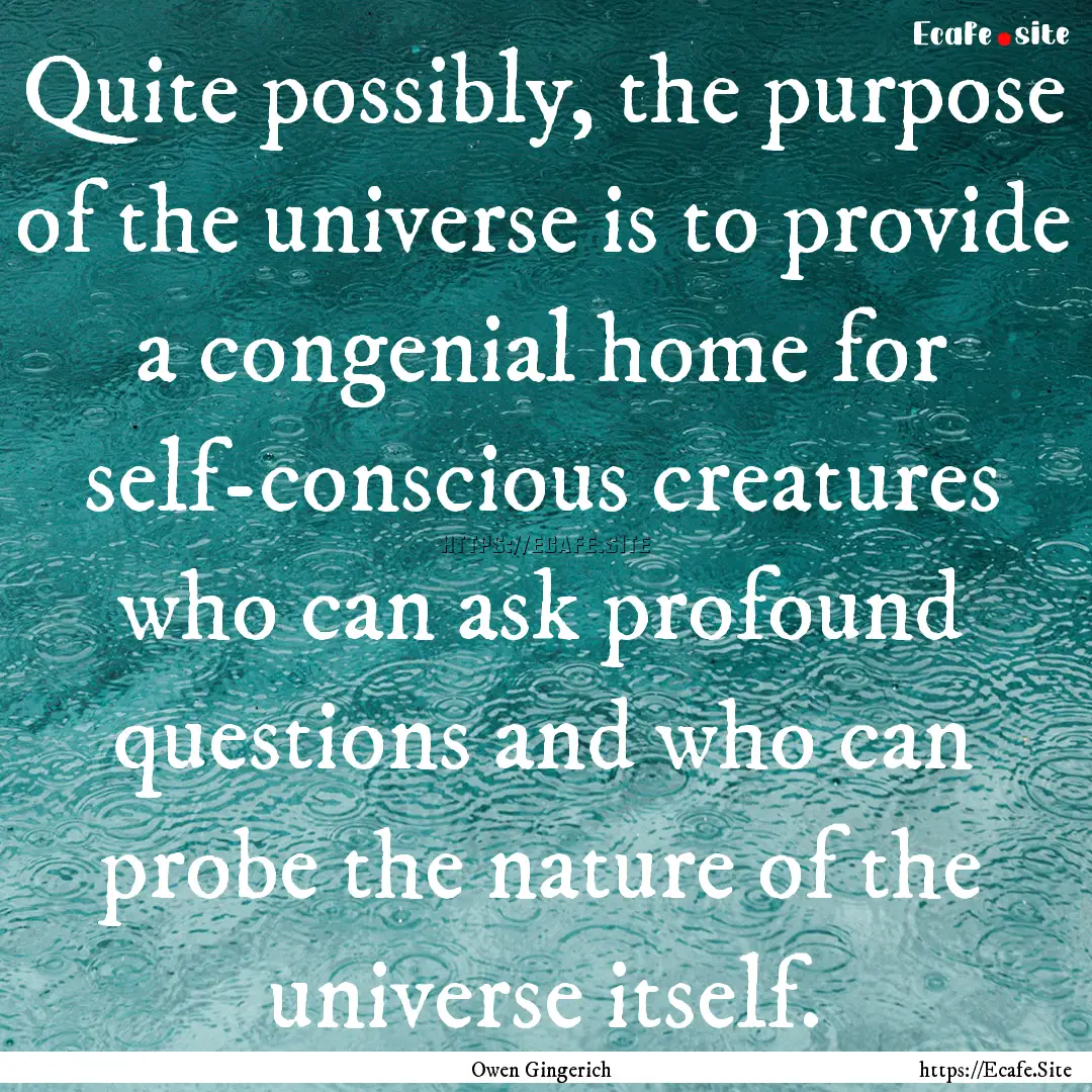 Quite possibly, the purpose of the universe.... : Quote by Owen Gingerich