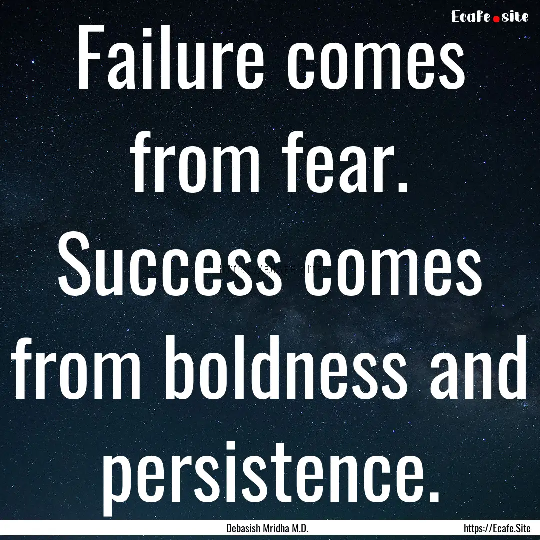 Failure comes from fear. Success comes from.... : Quote by Debasish Mridha M.D.