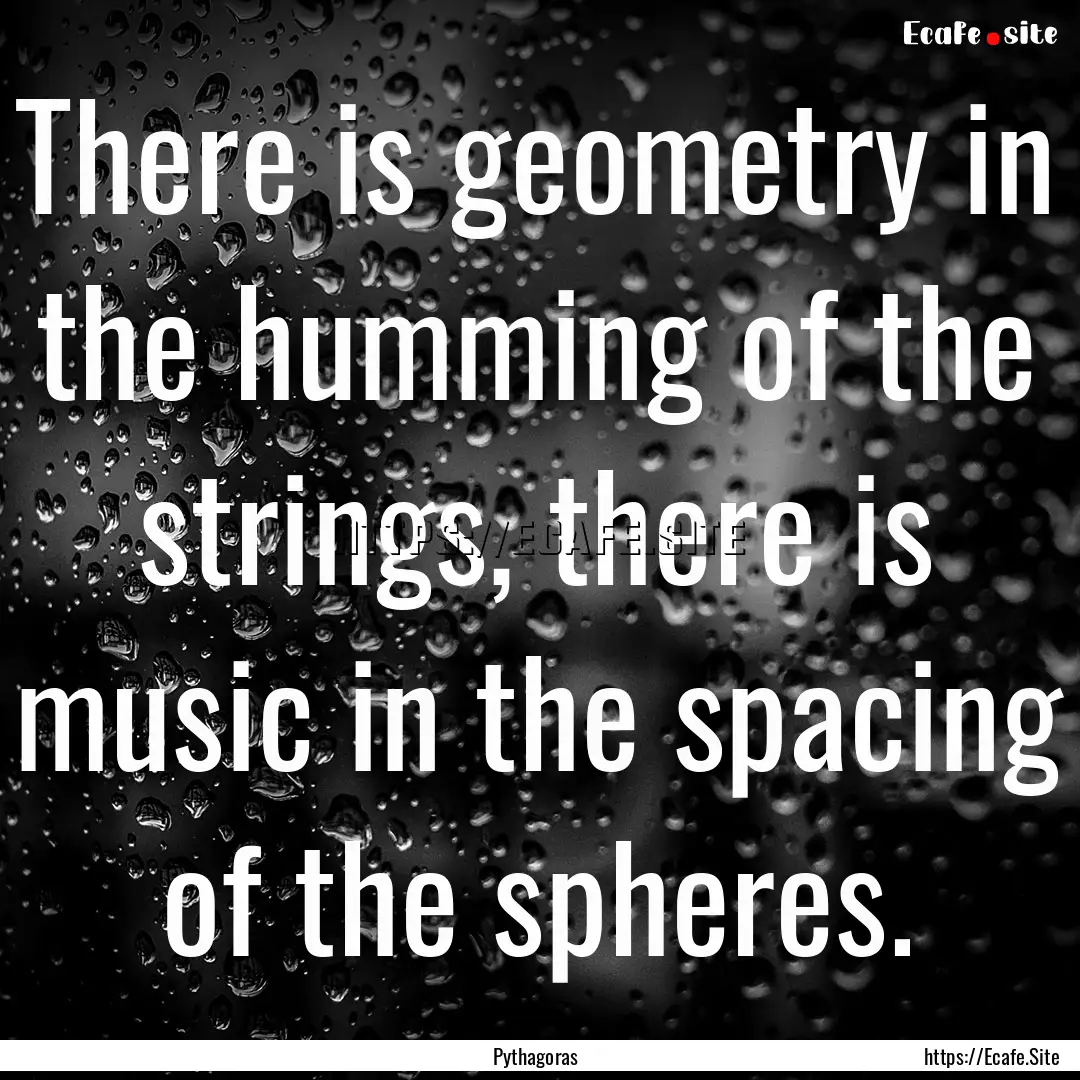 There is geometry in the humming of the strings,.... : Quote by Pythagoras