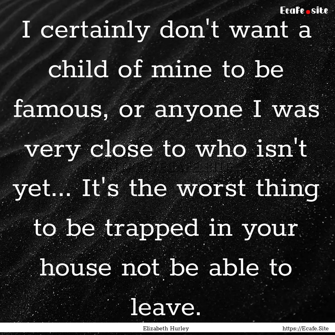 I certainly don't want a child of mine to.... : Quote by Elizabeth Hurley