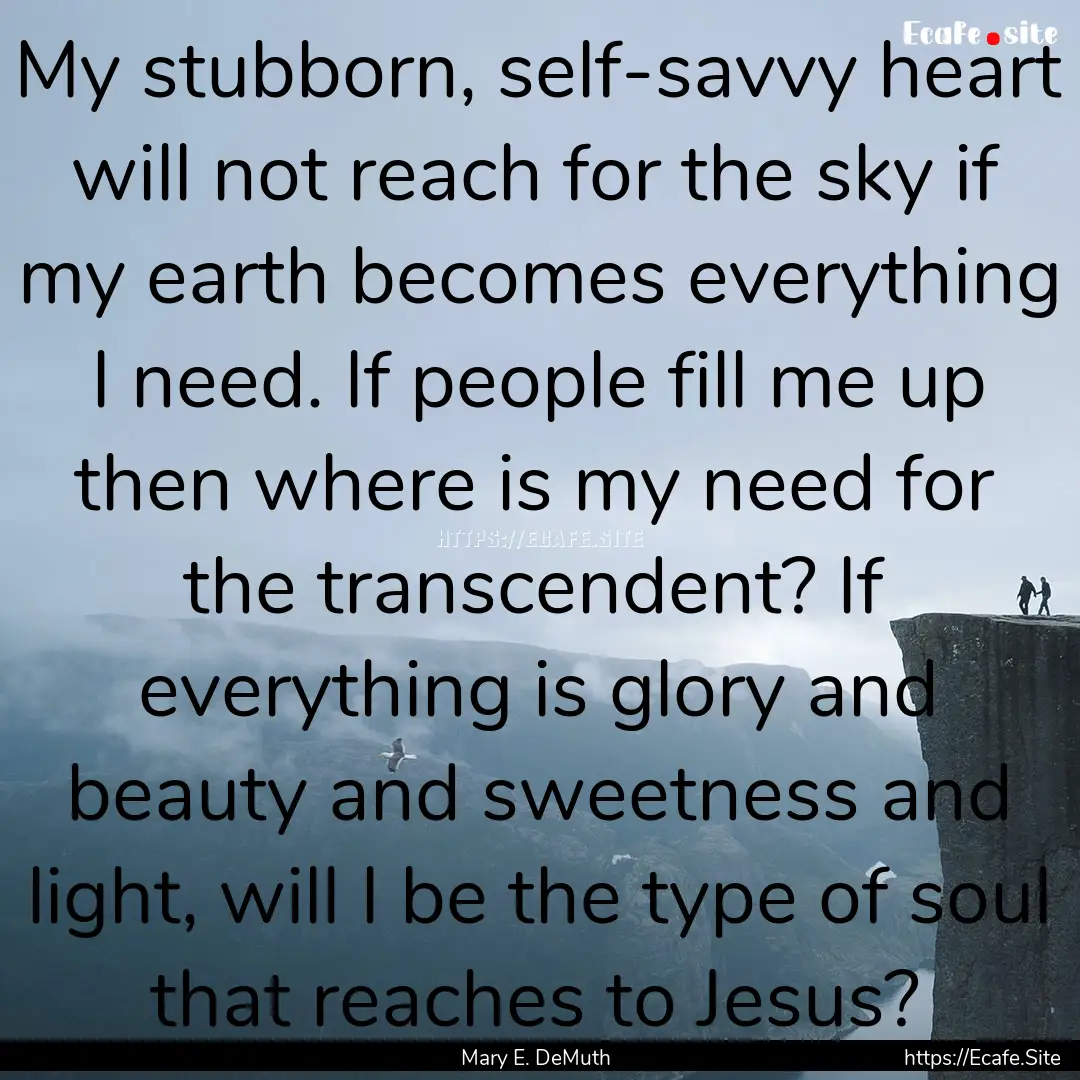 My stubborn, self-savvy heart will not reach.... : Quote by Mary E. DeMuth