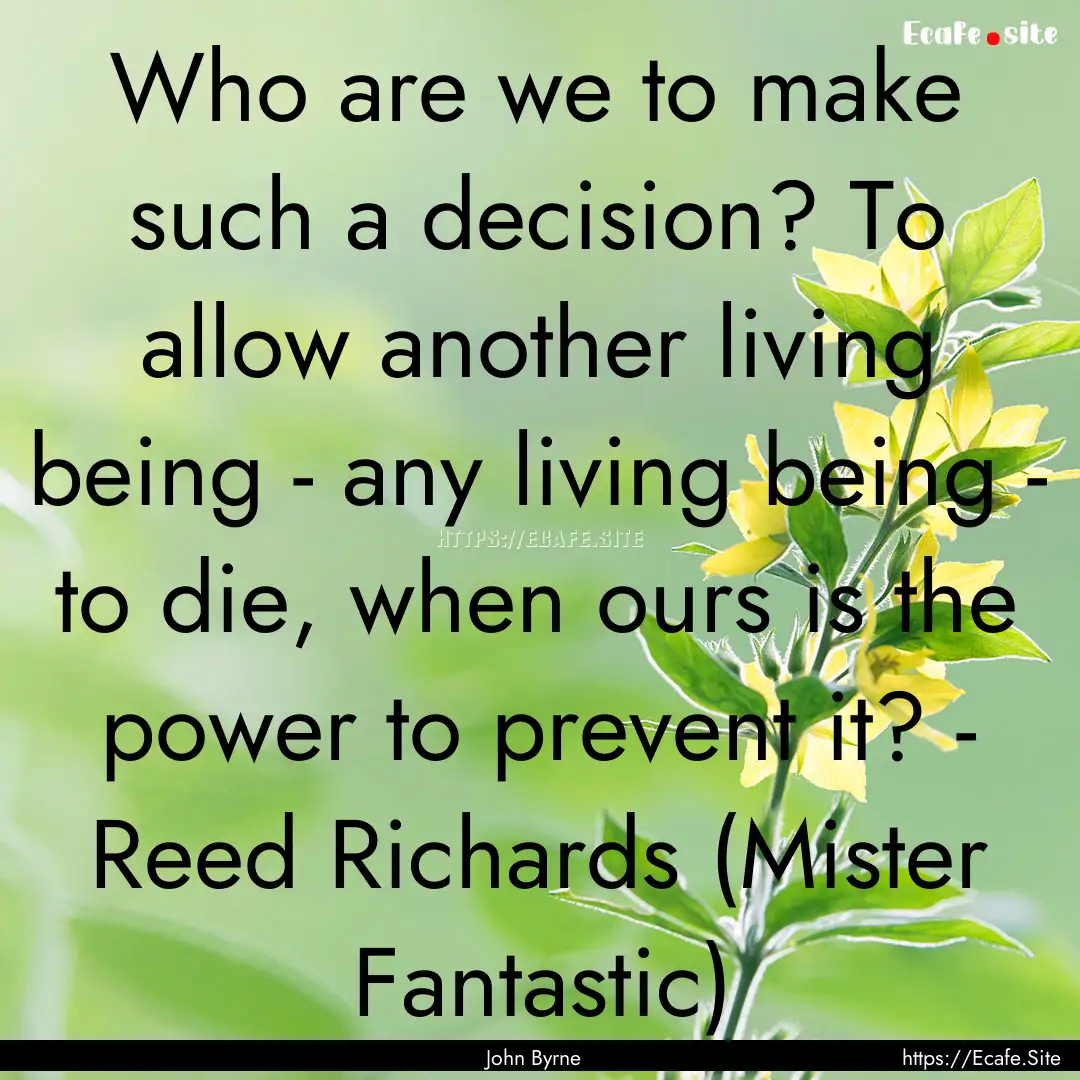 Who are we to make such a decision? To allow.... : Quote by John Byrne