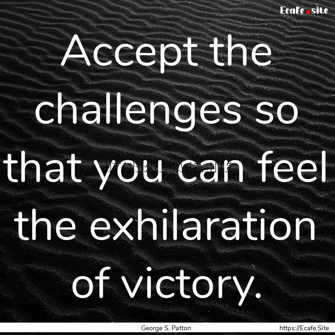 Accept the challenges so that you can feel.... : Quote by George S. Patton