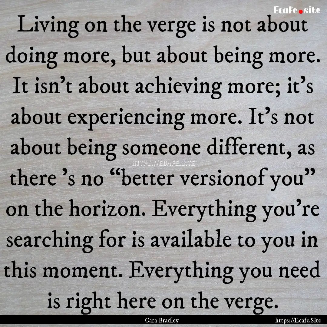 Living on the verge is not about doing more,.... : Quote by Cara Bradley