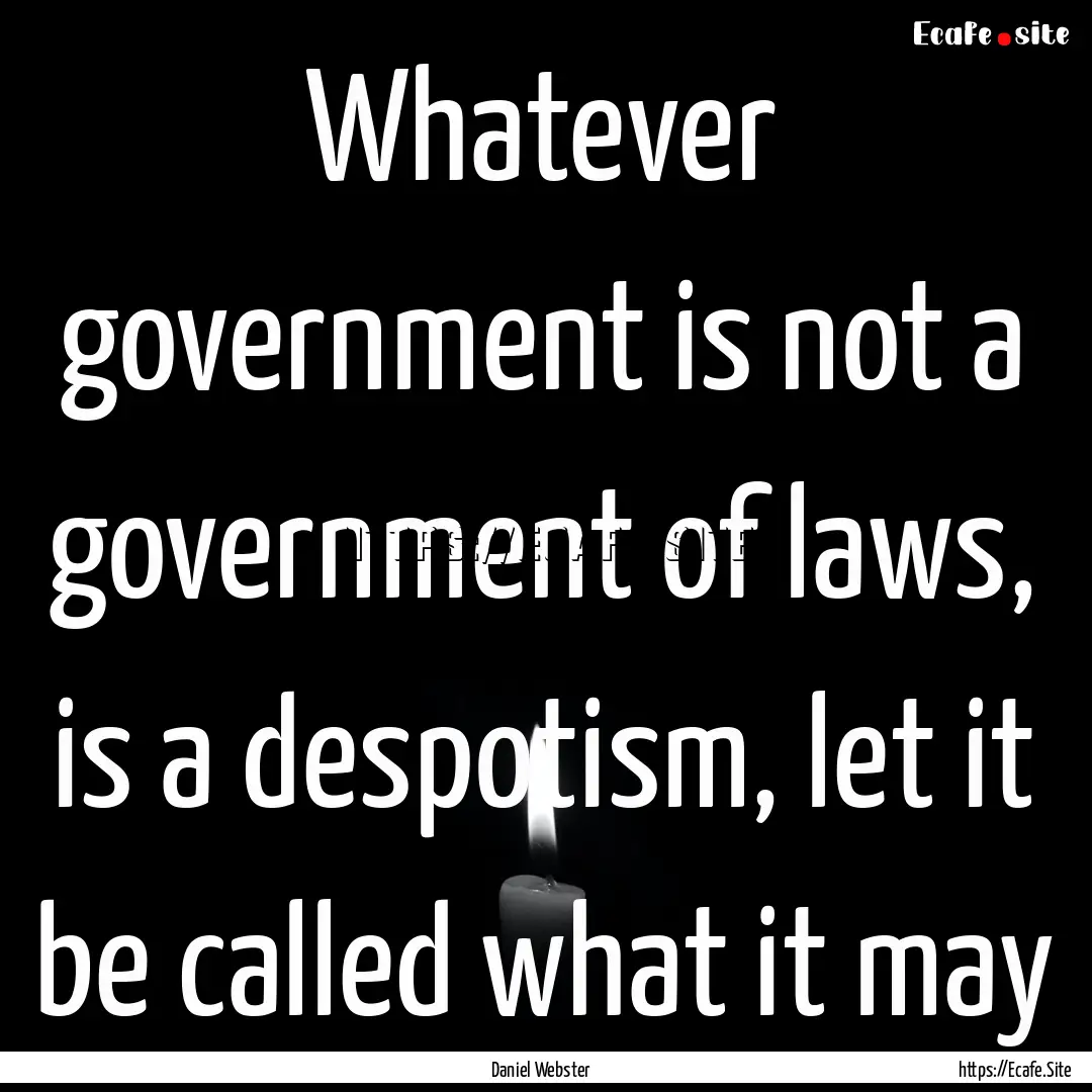 Whatever government is not a government of.... : Quote by Daniel Webster