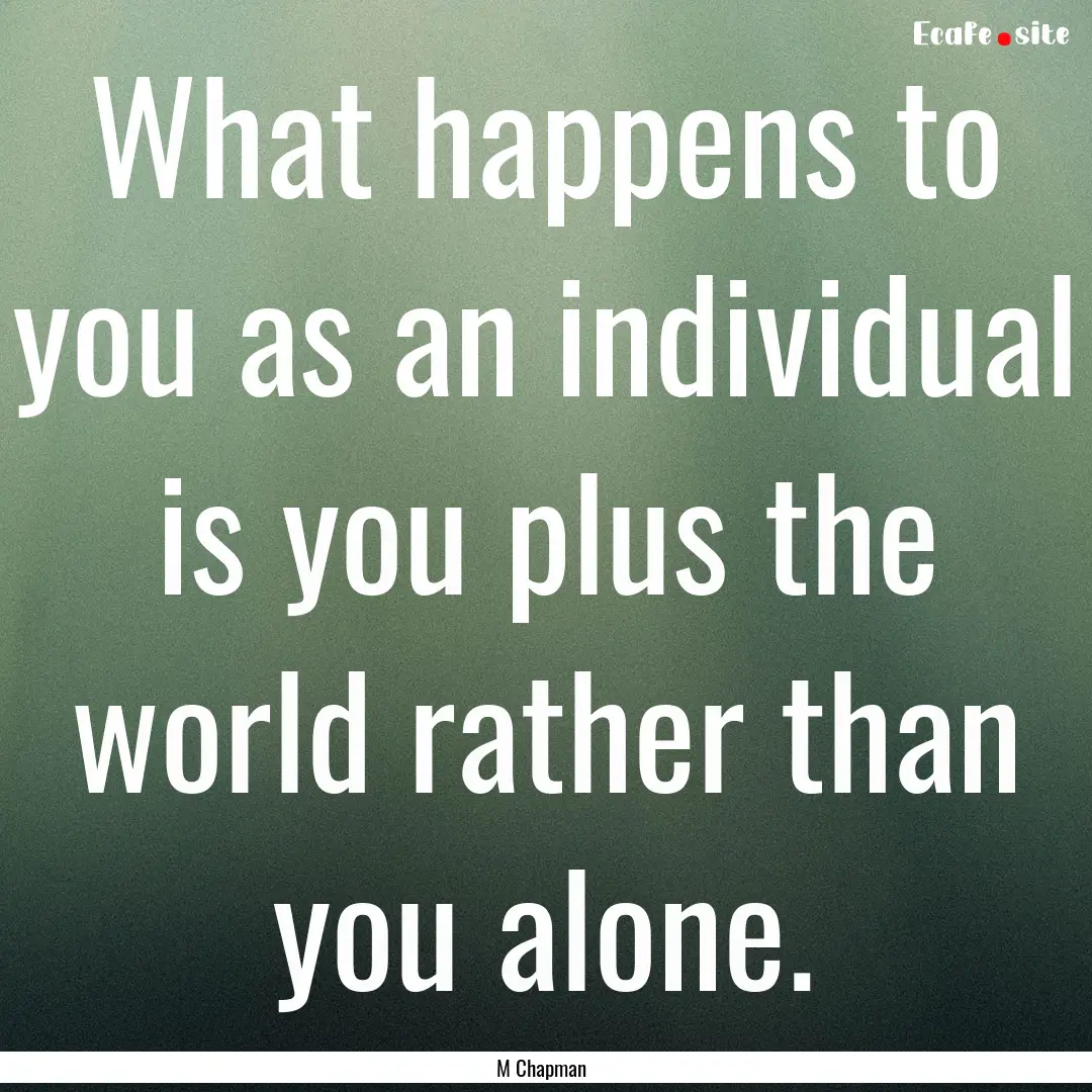 What happens to you as an individual is you.... : Quote by M Chapman