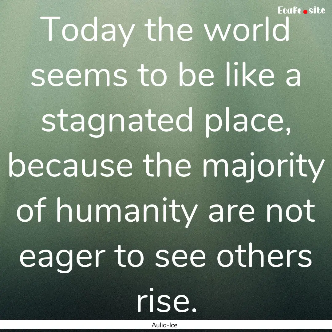 Today the world seems to be like a stagnated.... : Quote by Auliq-Ice