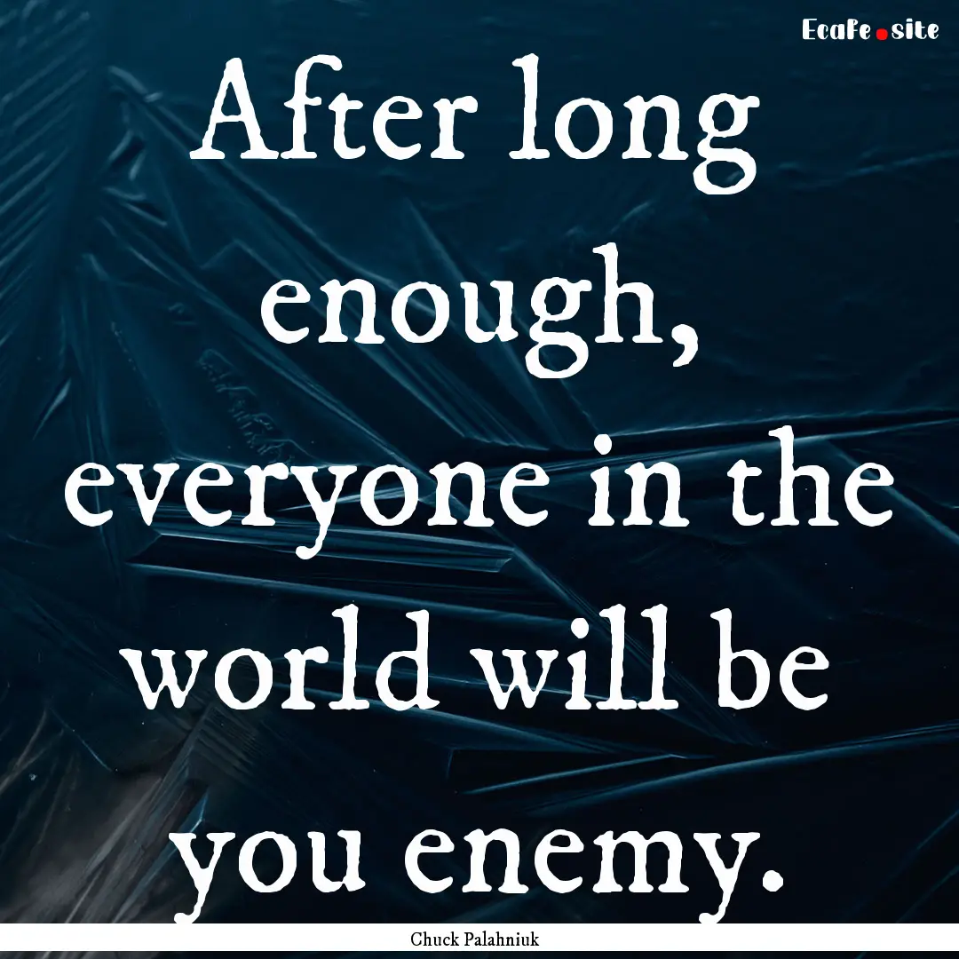 After long enough, everyone in the world.... : Quote by Chuck Palahniuk