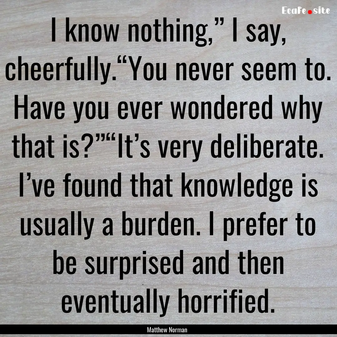 I know nothing,” I say, cheerfully.“You.... : Quote by Matthew Norman