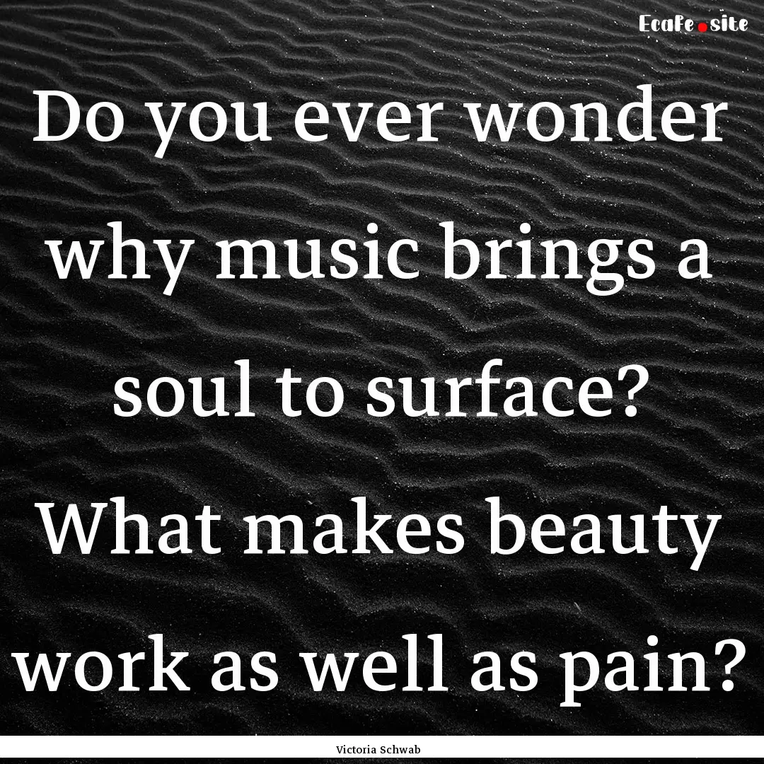 Do you ever wonder why music brings a soul.... : Quote by Victoria Schwab