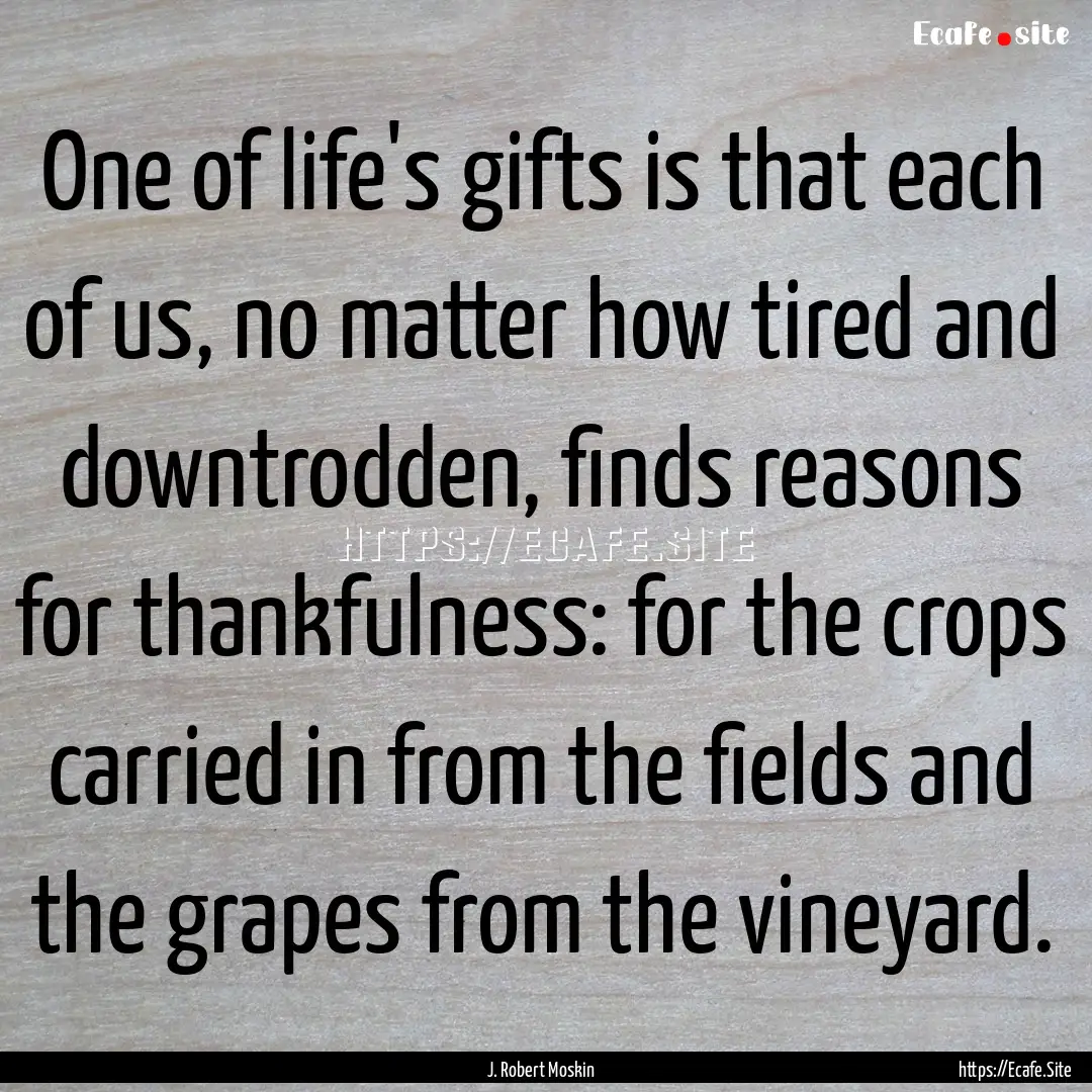 One of life's gifts is that each of us, no.... : Quote by J. Robert Moskin