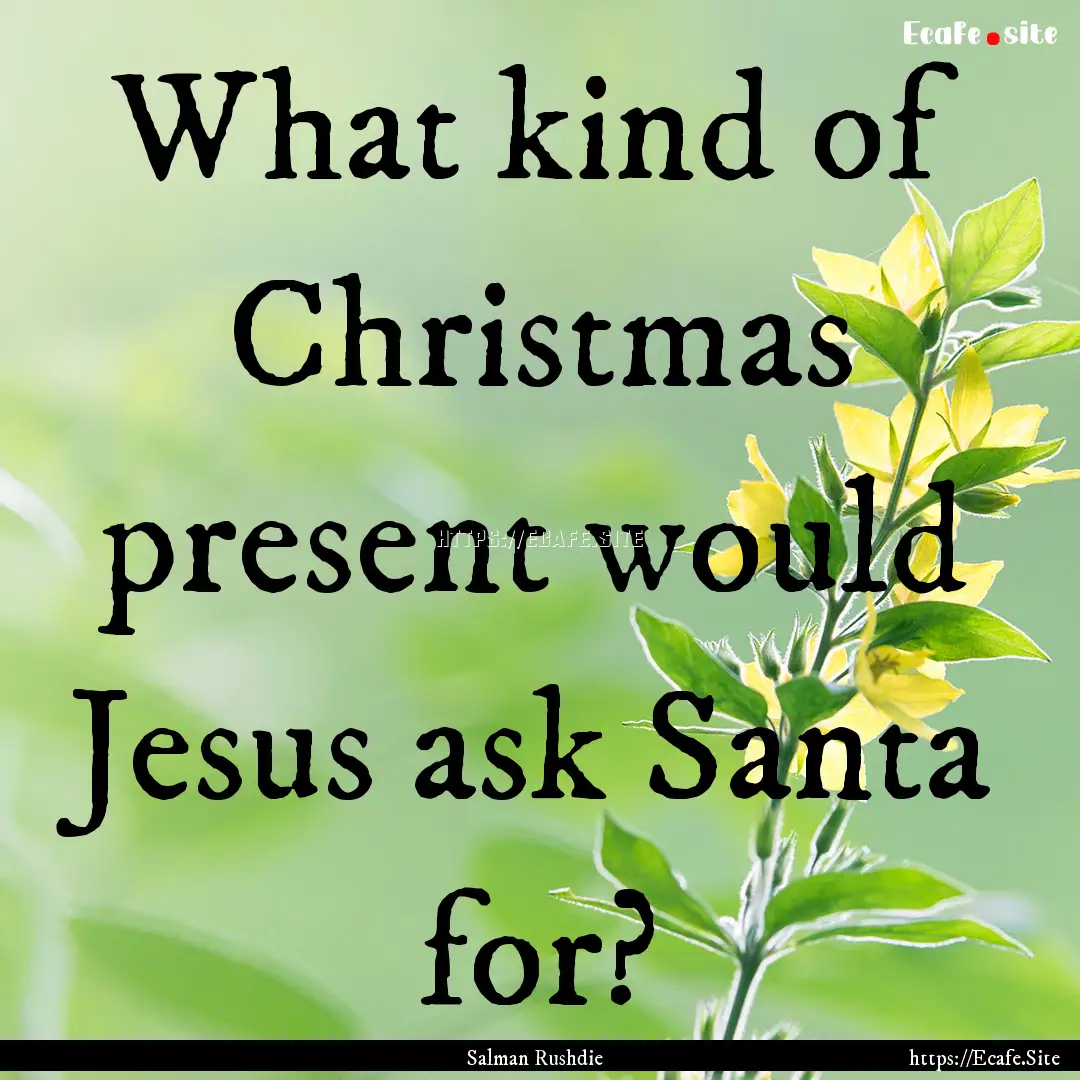 What kind of Christmas present would Jesus.... : Quote by Salman Rushdie