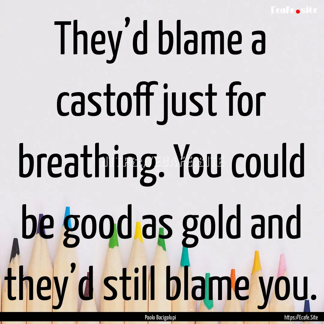 They’d blame a castoff just for breathing..... : Quote by Paolo Bacigalupi