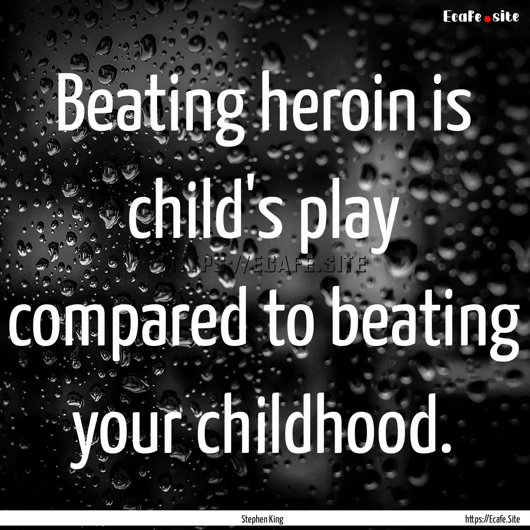 Beating heroin is child's play compared to.... : Quote by Stephen King