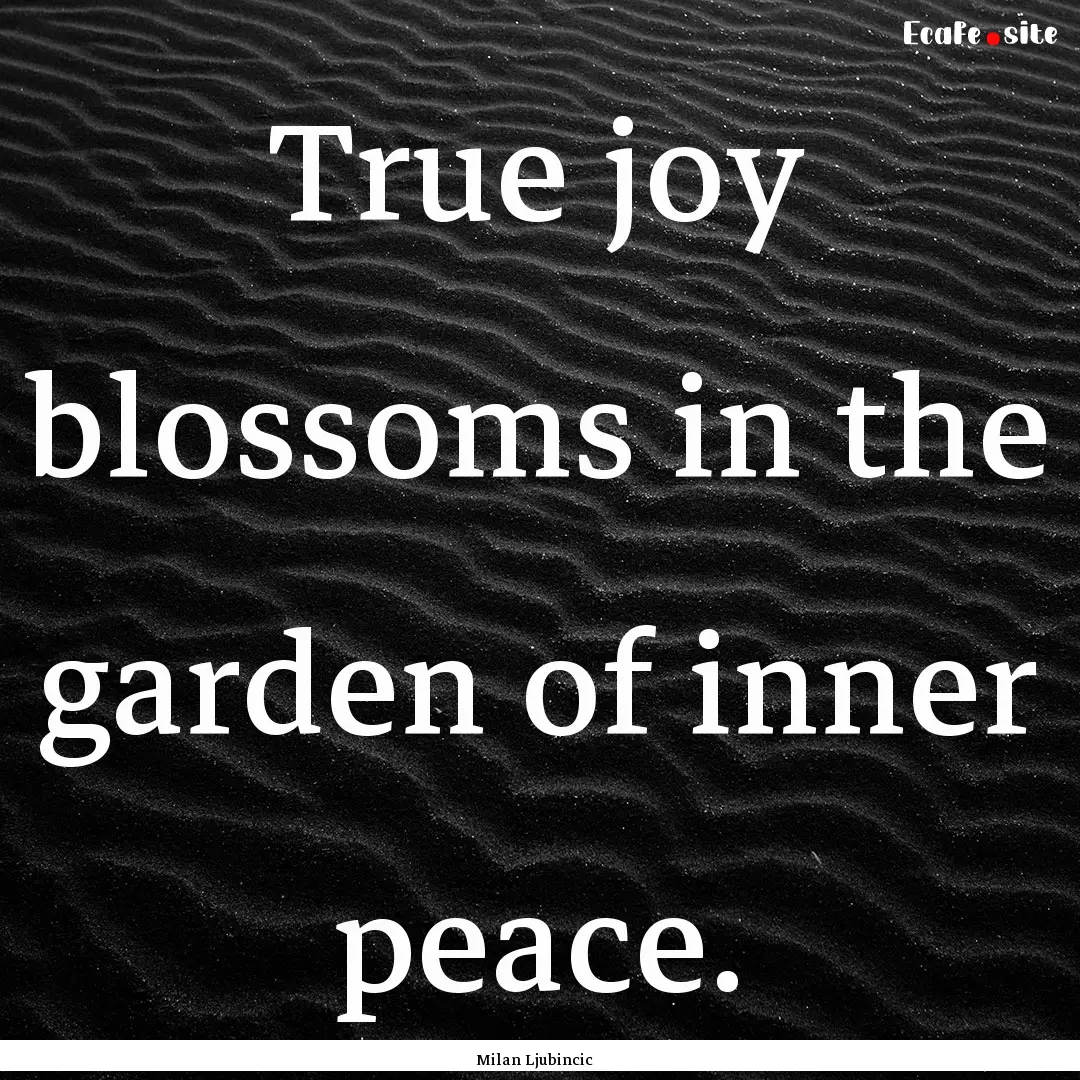 True joy blossoms in the garden of inner.... : Quote by Milan Ljubincic