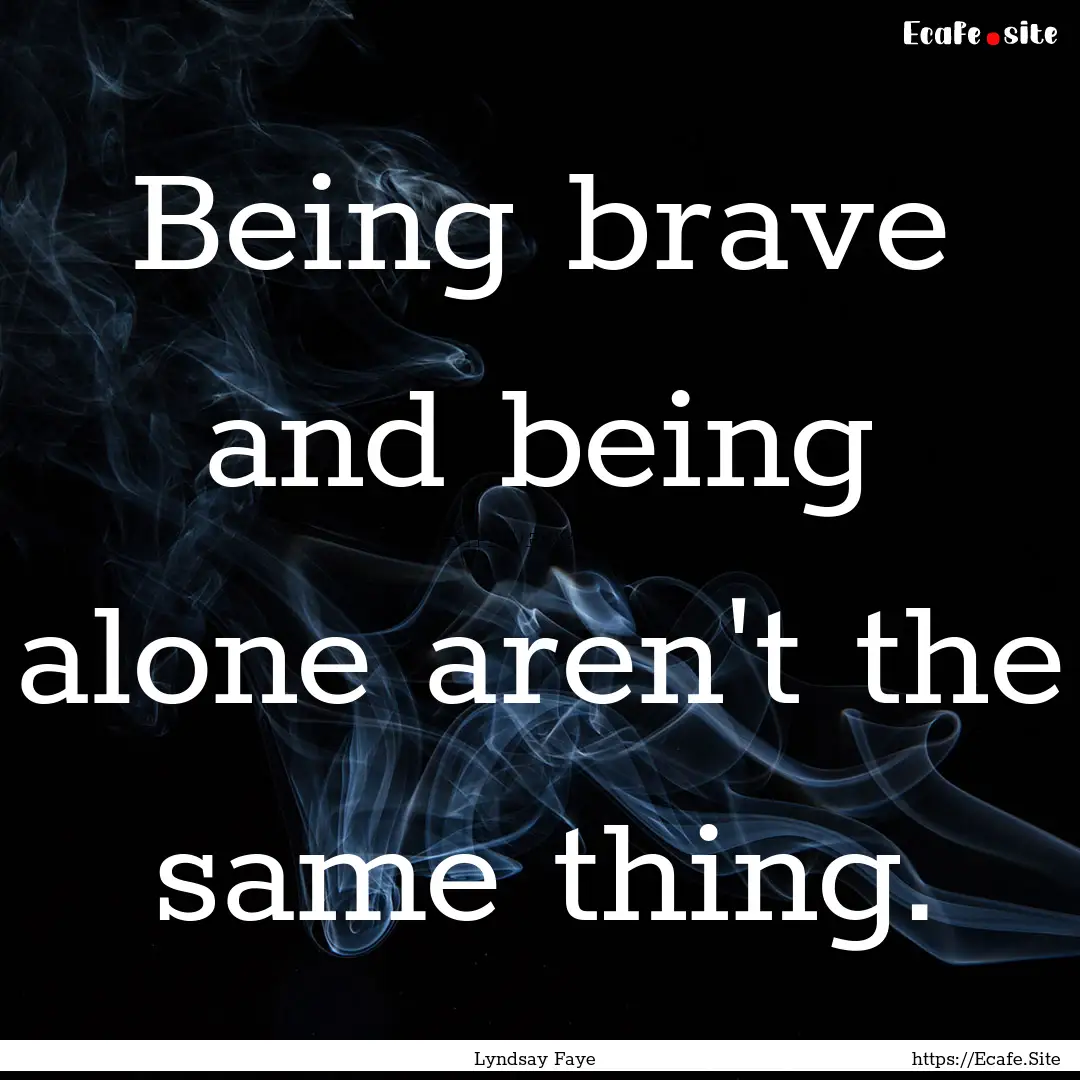 Being brave and being alone aren't the same.... : Quote by Lyndsay Faye