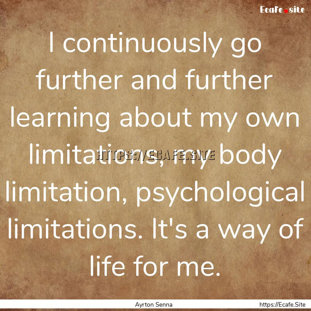 I continuously go further and further learning.... : Quote by Ayrton Senna