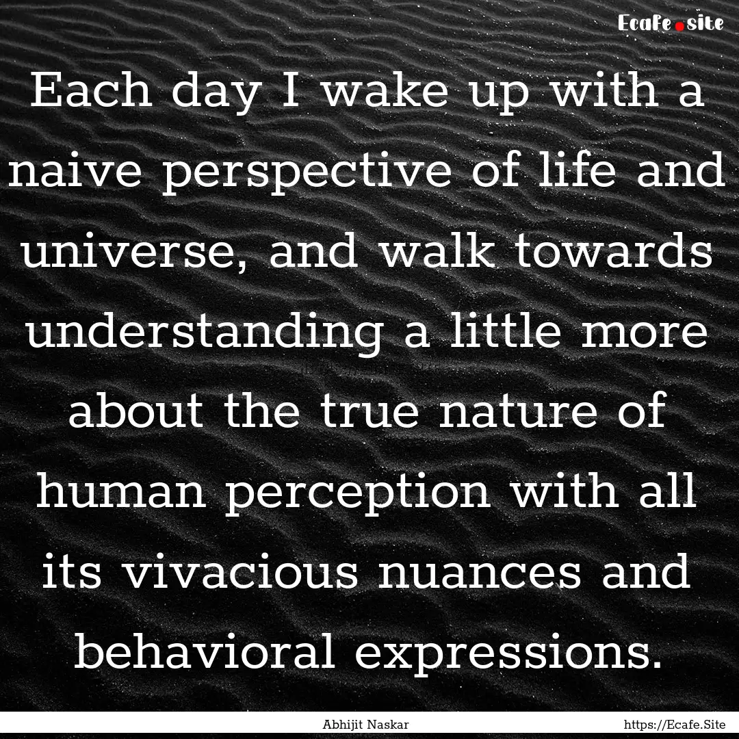 Each day I wake up with a naive perspective.... : Quote by Abhijit Naskar