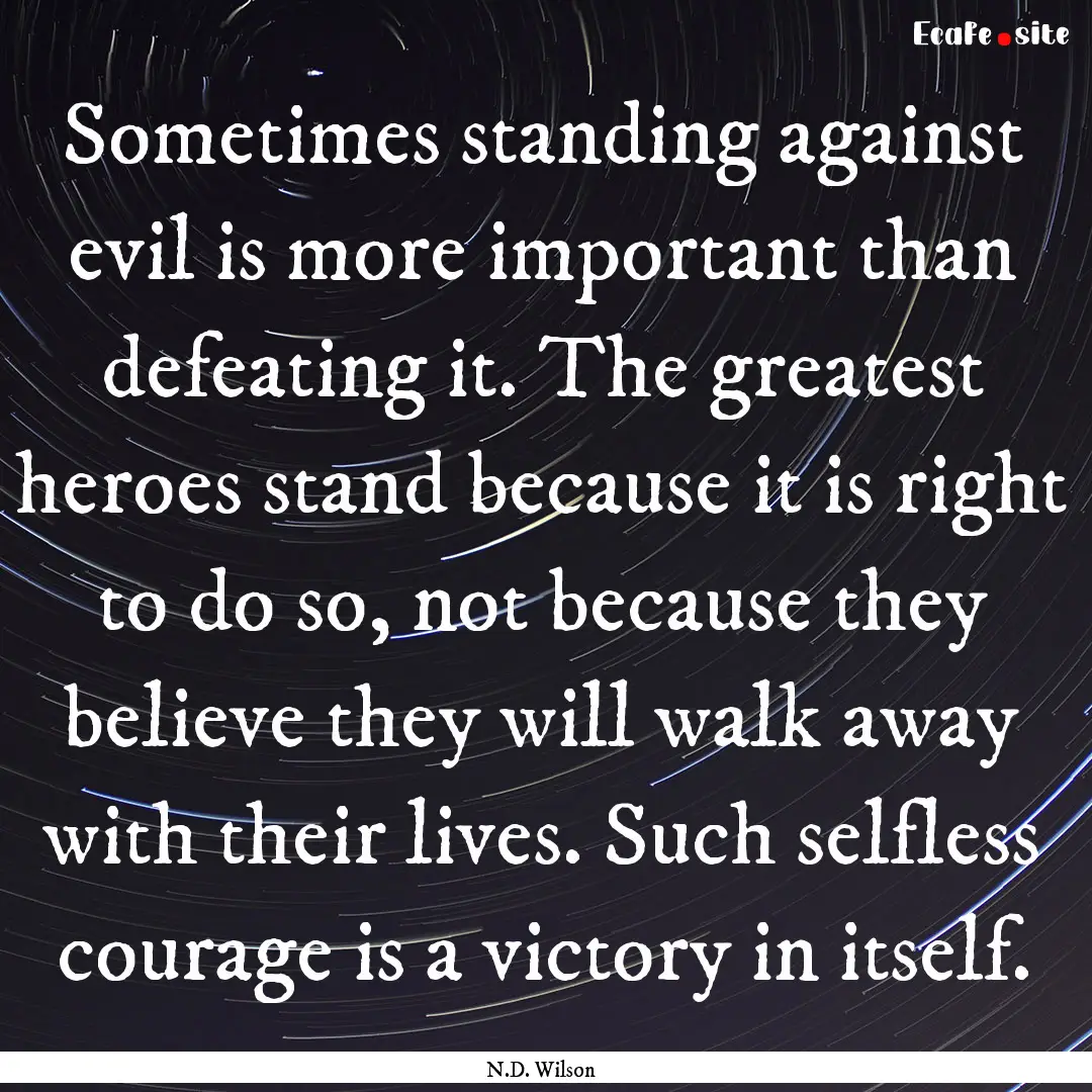 Sometimes standing against evil is more important.... : Quote by N.D. Wilson