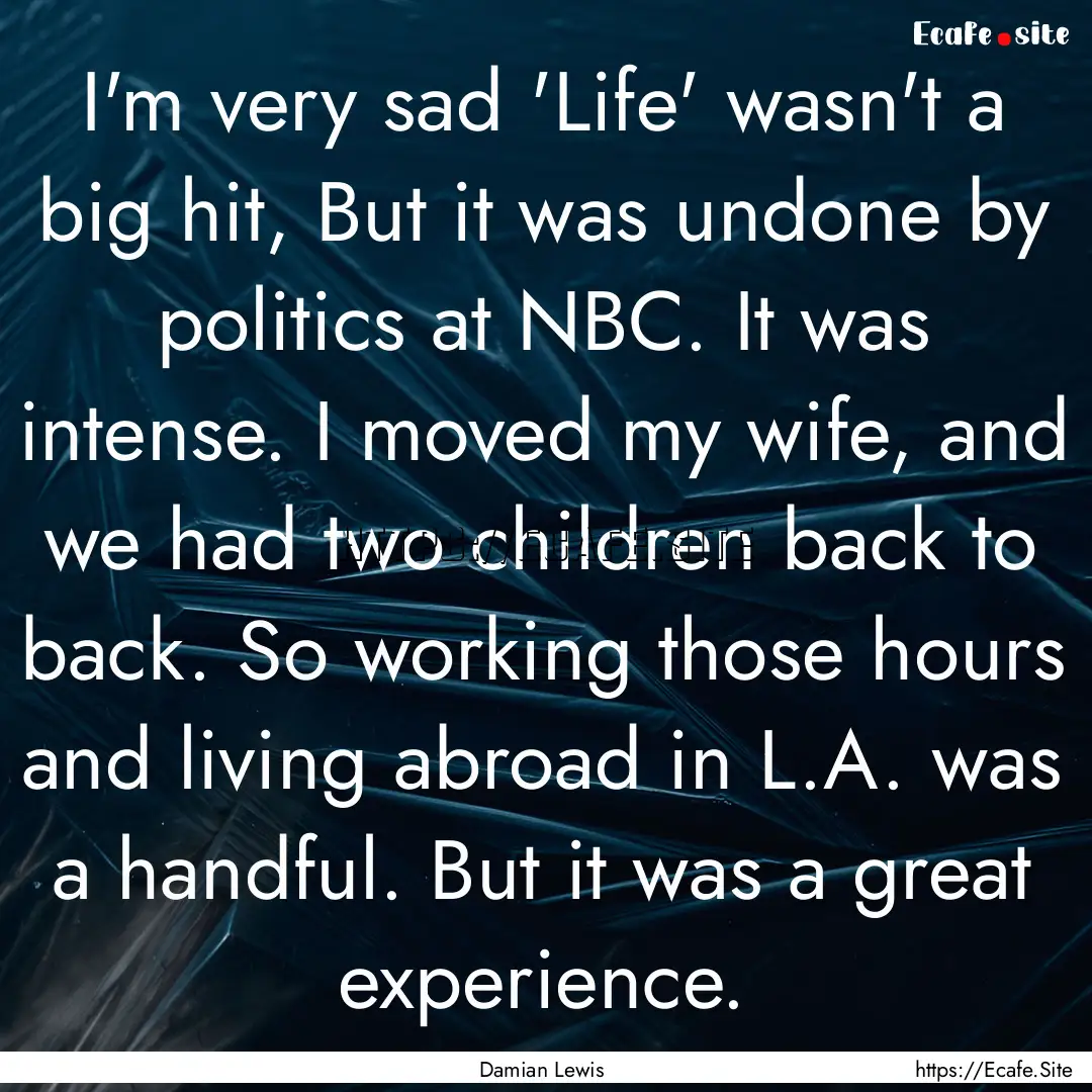 I'm very sad 'Life' wasn't a big hit, But.... : Quote by Damian Lewis