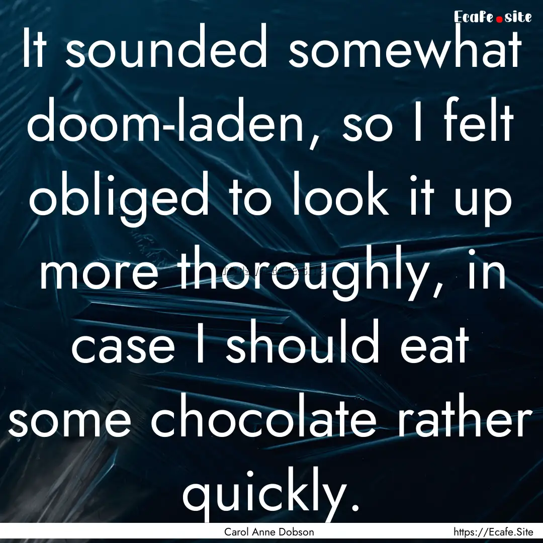 It sounded somewhat doom-laden, so I felt.... : Quote by Carol Anne Dobson