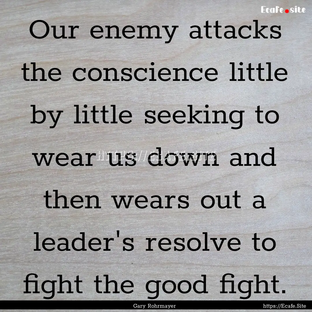 Our enemy attacks the conscience little by.... : Quote by Gary Rohrmayer