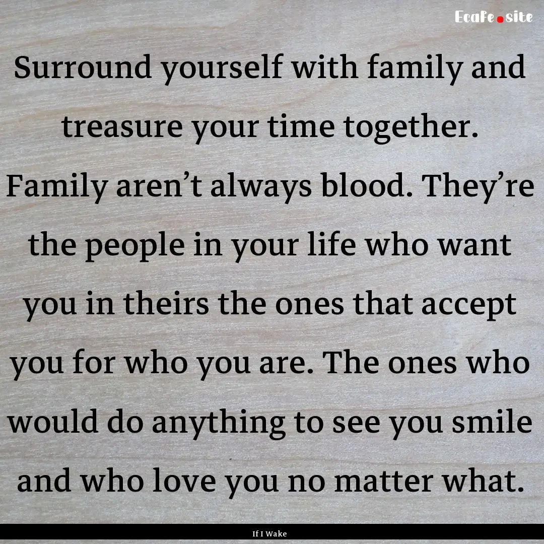 Surround yourself with family and treasure.... : Quote by If I Wake