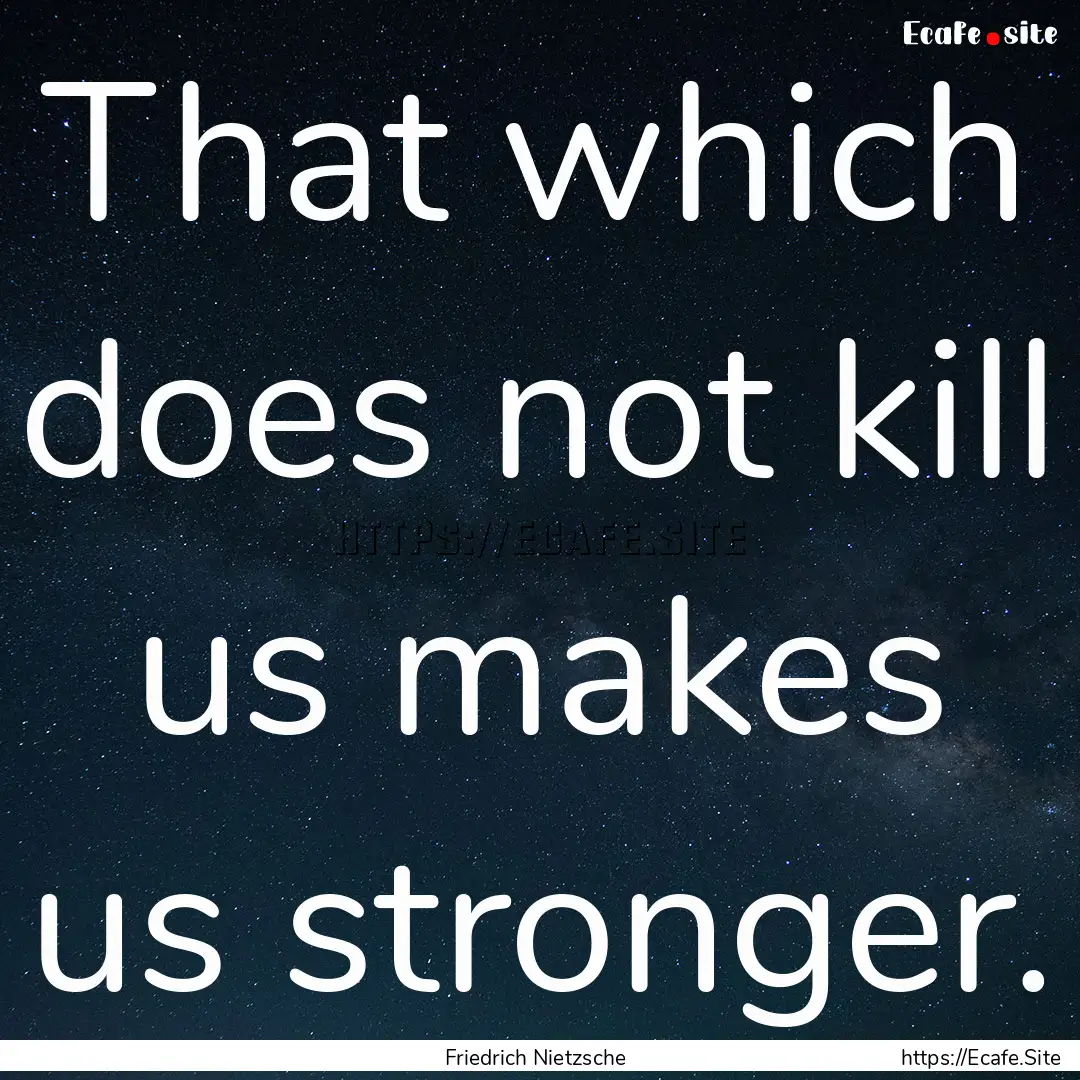 That which does not kill us makes us stronger..... : Quote by Friedrich Nietzsche