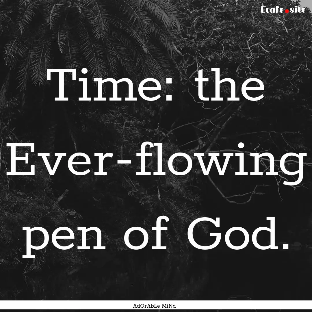 Time: the Ever-flowing pen of God. : Quote by AdOrAbLe MiNd