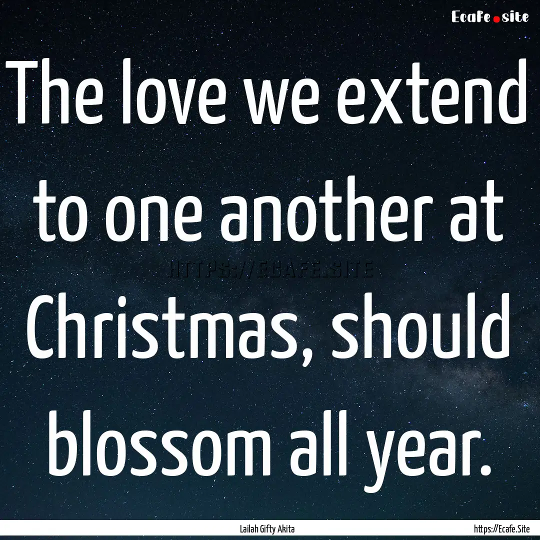 The love we extend to one another at Christmas,.... : Quote by Lailah Gifty Akita