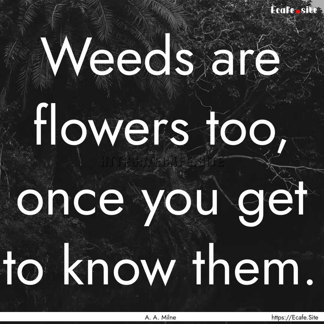 Weeds are flowers too, once you get to know.... : Quote by A. A. Milne