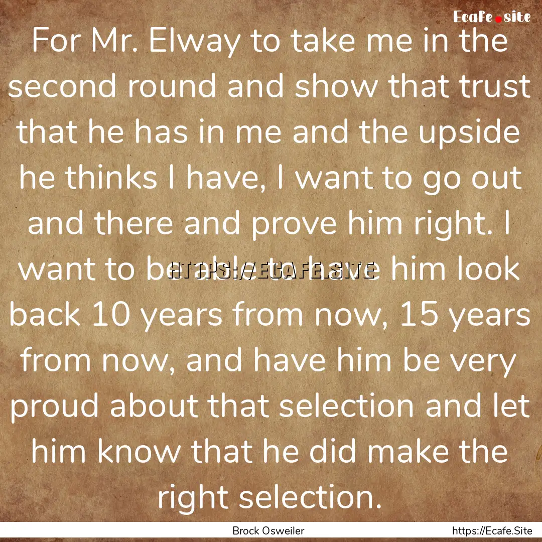 For Mr. Elway to take me in the second round.... : Quote by Brock Osweiler