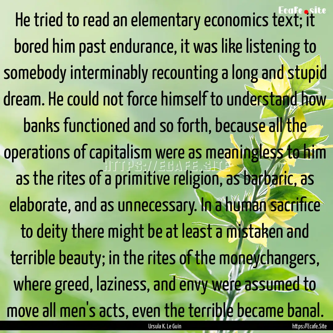 He tried to read an elementary economics.... : Quote by Ursula K. Le Guin