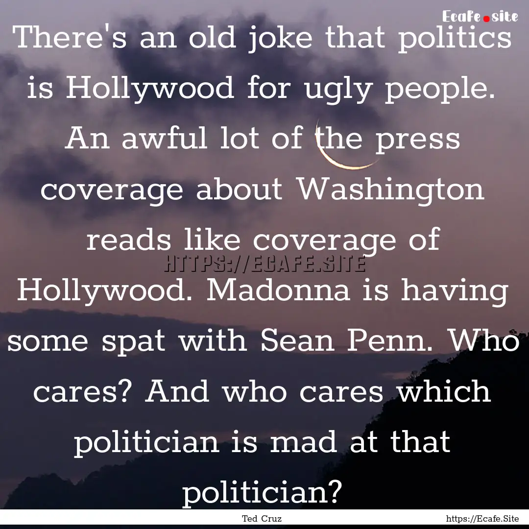 There's an old joke that politics is Hollywood.... : Quote by Ted Cruz