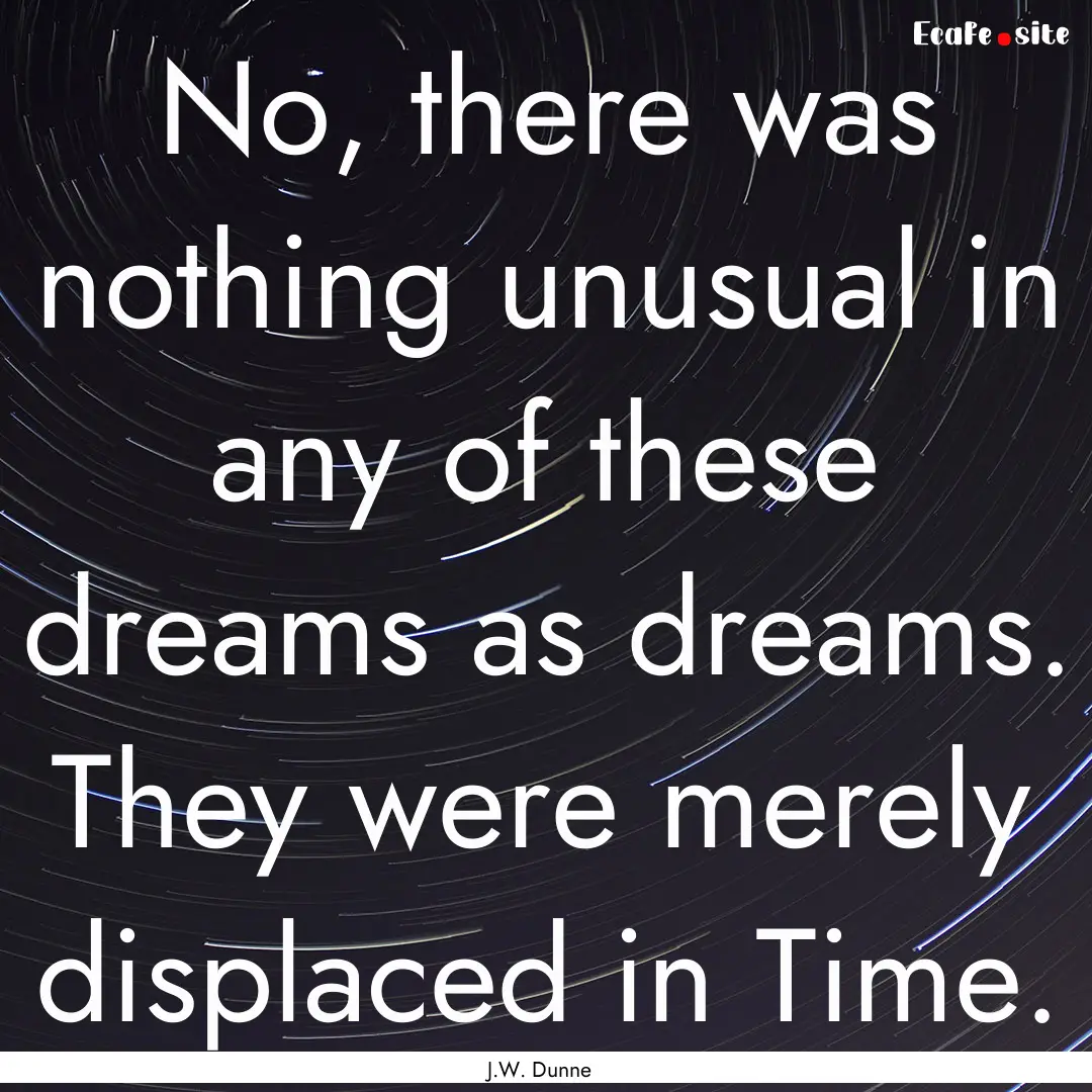 No, there was nothing unusual in any of these.... : Quote by J.W. Dunne