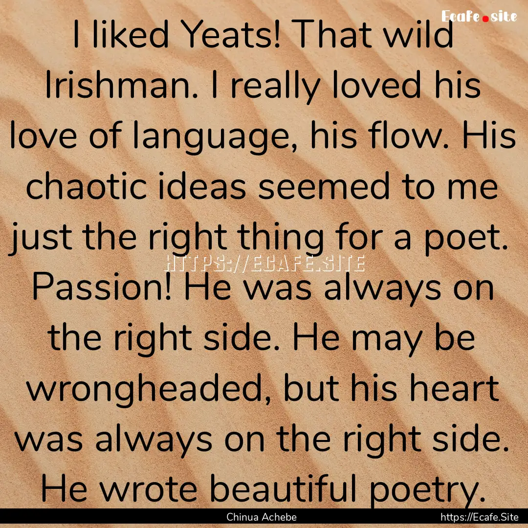 I liked Yeats! That wild Irishman. I really.... : Quote by Chinua Achebe