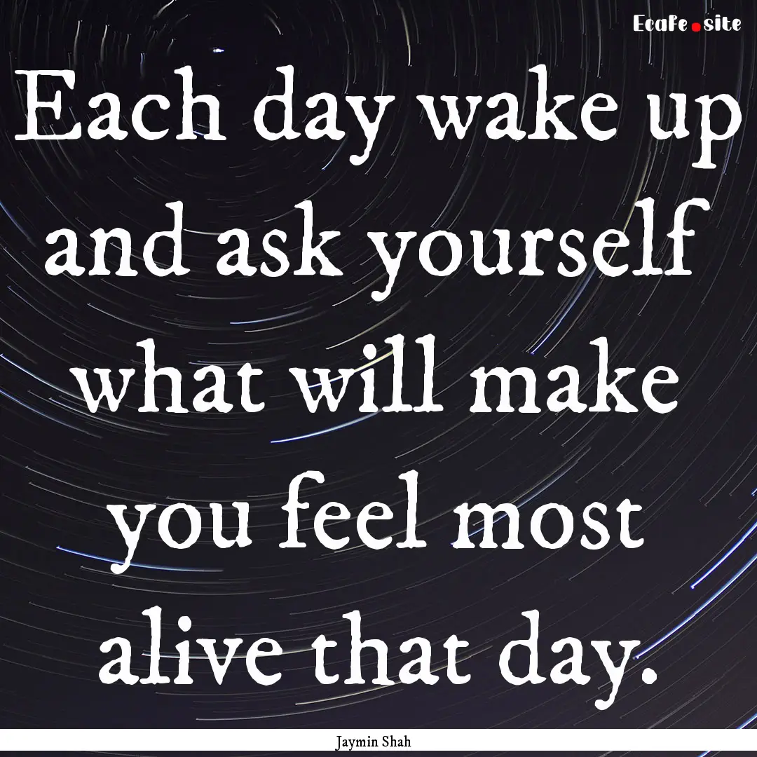 Each day wake up and ask yourself what will.... : Quote by Jaymin Shah