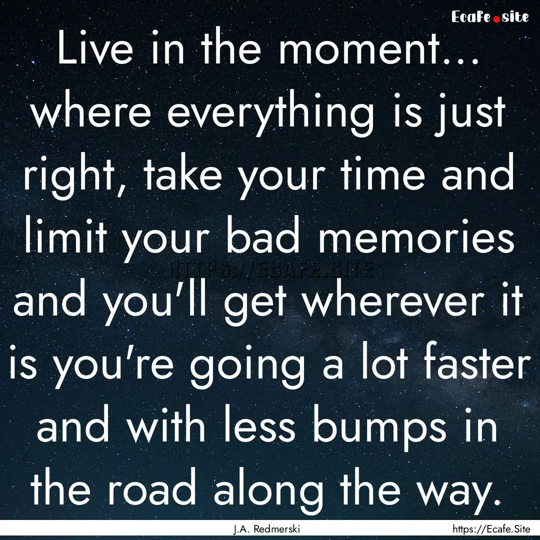 Live in the moment... where everything is.... : Quote by J.A. Redmerski