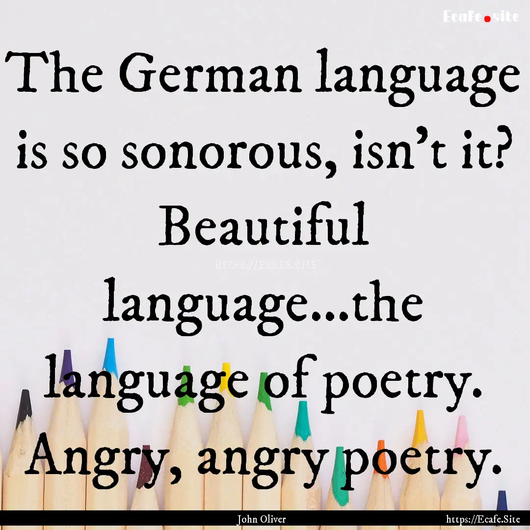 The German language is so sonorous, isn't.... : Quote by John Oliver