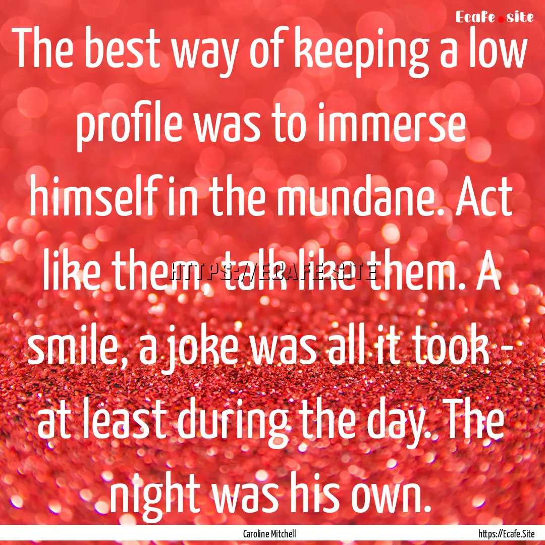 The best way of keeping a low profile was.... : Quote by Caroline Mitchell