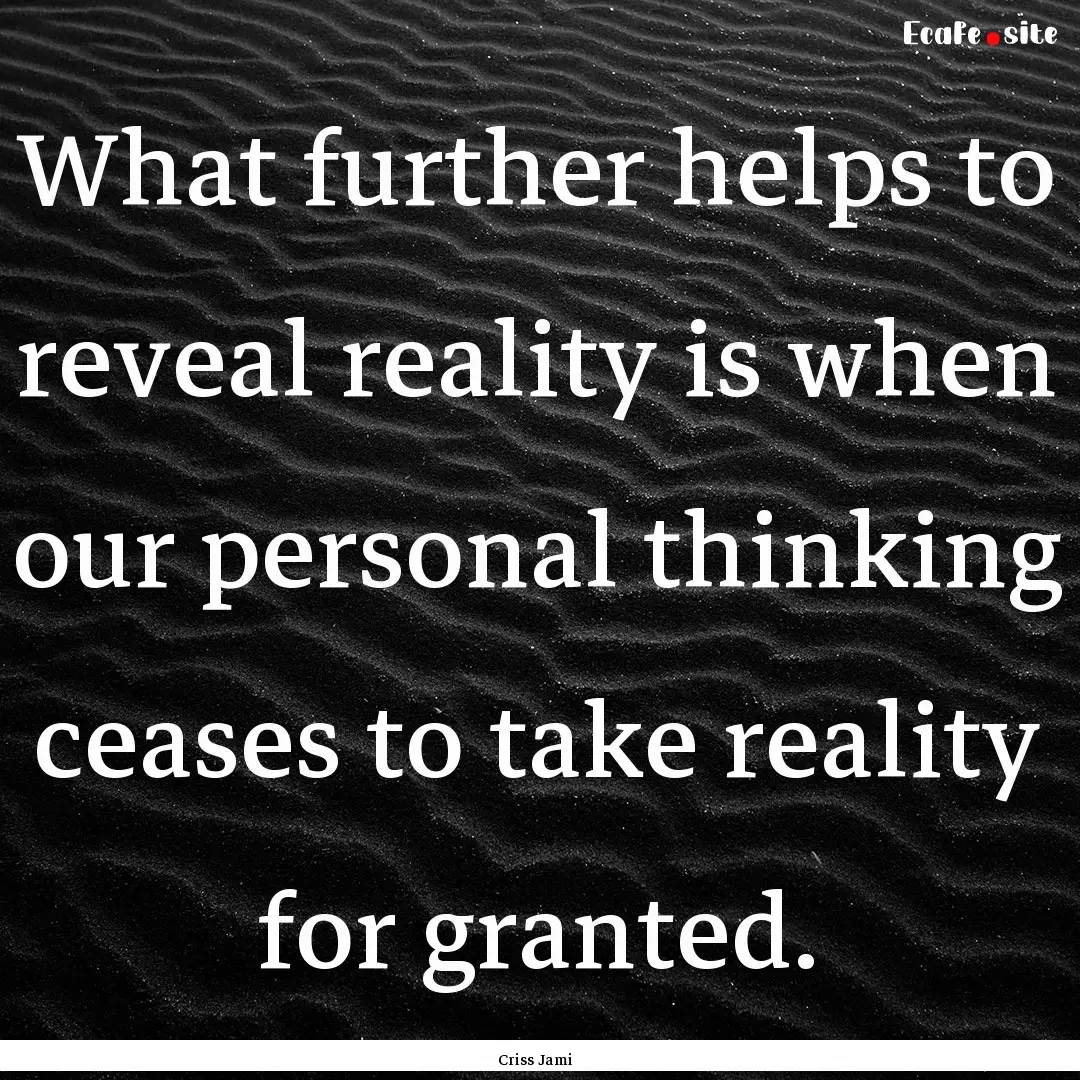 What further helps to reveal reality is when.... : Quote by Criss Jami