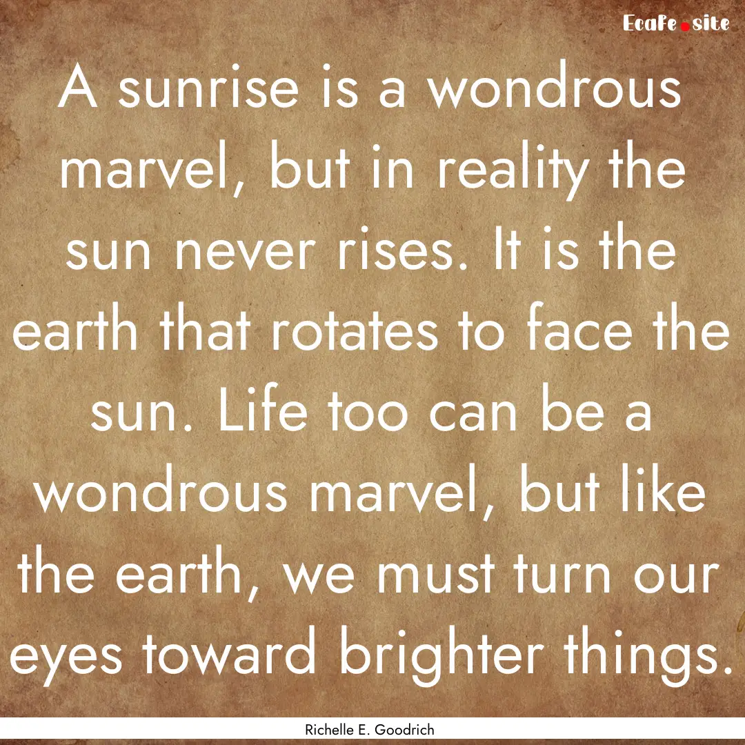 A sunrise is a wondrous marvel, but in reality.... : Quote by Richelle E. Goodrich